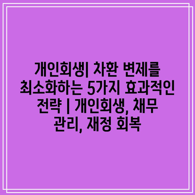 개인회생| 차환 변제를 최소화하는 5가지 효과적인 전략 | 개인회생, 채무 관리, 재정 회복