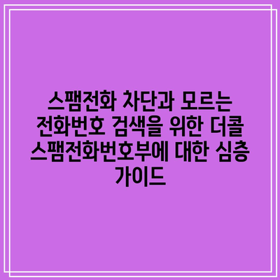 스팸전화 차단과 모르는 전화번호 검색을 위한 더콜 스팸전화번호부에 대한 심층 가이드