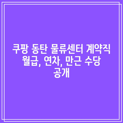 쿠팡 동탄 물류센터 계약직 월급, 연차, 만근 수당 공개