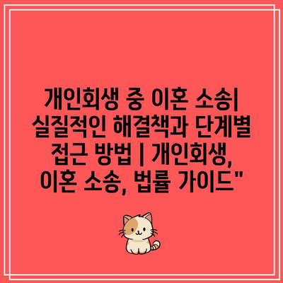 개인회생 중 이혼 소송| 실질적인 해결책과 단계별 접근 방법 | 개인회생, 이혼 소송, 법률 가이드”