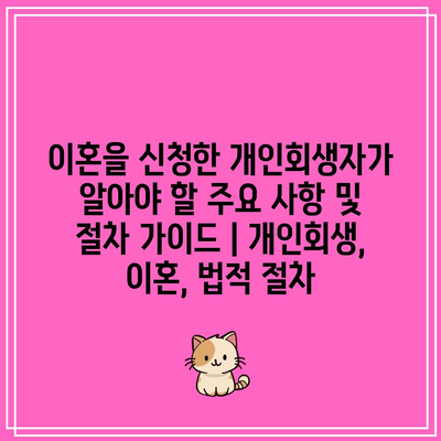 이혼을 신청한 개인회생자가 알아야 할 주요 사항 및 절차 가이드 | 개인회생, 이혼, 법적 절차