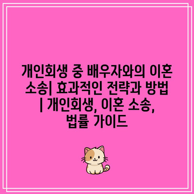 개인회생 중 배우자와의 이혼 소송| 효과적인 전략과 방법 | 개인회생, 이혼 소송, 법률 가이드