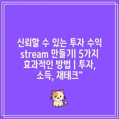 신뢰할 수 있는 투자 수익 stream 만들기| 5가지 효과적인 방법 | 투자, 소득, 재테크”