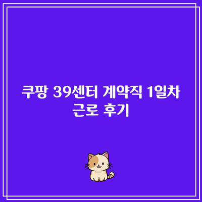 쿠팡 39센터 계약직 1일차 근로 후기