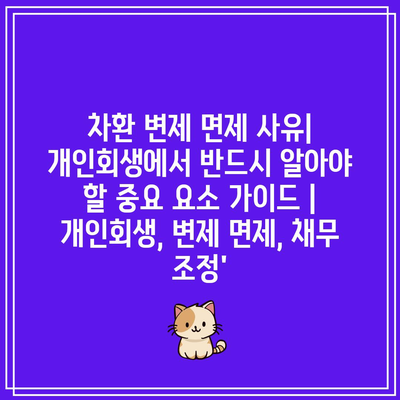 차환 변제 면제 사유| 개인회생에서 반드시 알아야 할 중요 요소 가이드 | 개인회생, 변제 면제, 채무 조정’