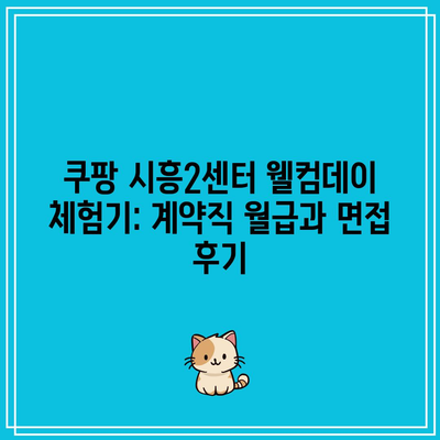 쿠팡 시흥2센터 웰컴데이 체험기: 계약직 월급과 면접 후기