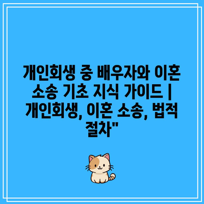 개인회생 중 배우자와 이혼 소송 기초 지식 가이드 | 개인회생, 이혼 소송, 법적 절차”