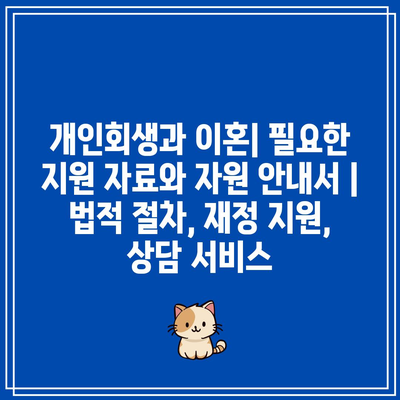 개인회생과 이혼| 필요한 지원 자료와 자원 안내서 | 법적 절차, 재정 지원, 상담 서비스