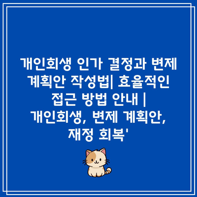 개인회생 인가 결정과 변제 계획안 작성법| 효율적인 접근 방법 안내 | 개인회생, 변제 계획안, 재정 회복’