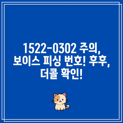 1522-0302 주의, 보이스 피싱 번호! 후후, 더콜 확인!