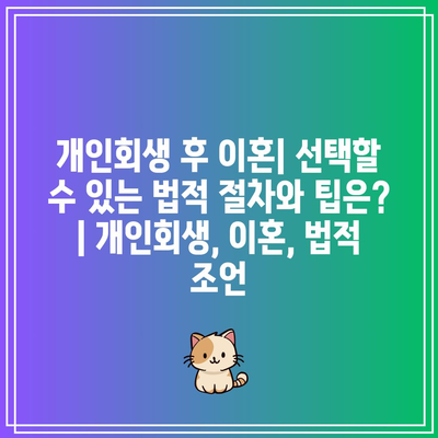 개인회생 후 이혼| 선택할 수 있는 법적 절차와 팁은? | 개인회생, 이혼, 법적 조언