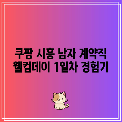 쿠팡 시흥 남자 계약직 웰컴데이 1일차 경험기