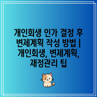 개인회생 인가 결정 후 변제계획 작성 방법 | 개인회생, 변제계획, 재정관리 팁