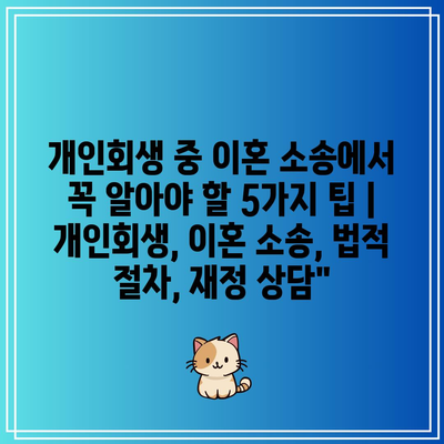 개인회생 중 이혼 소송에서 꼭 알아야 할 5가지 팁 | 개인회생, 이혼 소송, 법적 절차, 재정 상담”