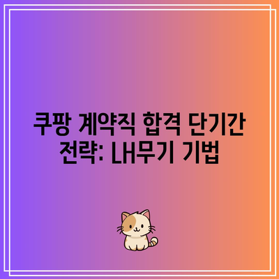 쿠팡 계약직 합격 단기간 전략: LH무기 기법