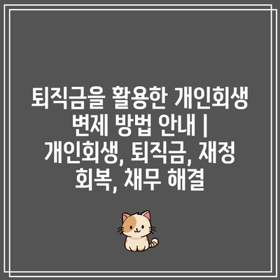 퇴직금을 활용한 개인회생 변제 방법 안내 | 개인회생, 퇴직금, 재정 회복, 채무 해결