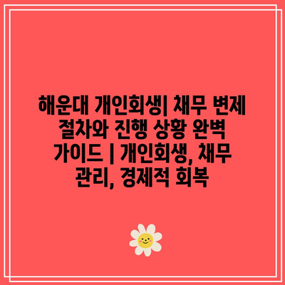 해운대 개인회생| 채무 변제 절차와 진행 상황 완벽 가이드 | 개인회생, 채무 관리, 경제적 회복