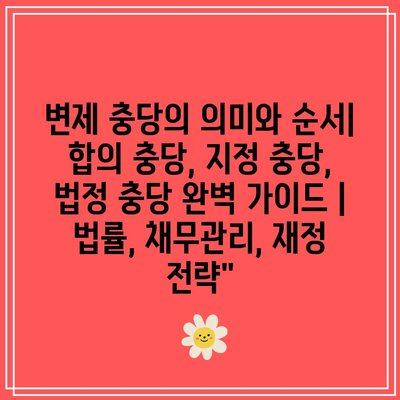 변제 충당의 의미와 순서| 합의 충당, 지정 충당, 법정 충당 완벽 가이드 | 법률, 채무관리, 재정 전략”