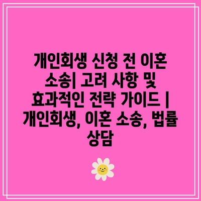 개인회생 신청 전 이혼 소송| 고려 사항 및 효과적인 전략 가이드 | 개인회생, 이혼 소송, 법률 상담