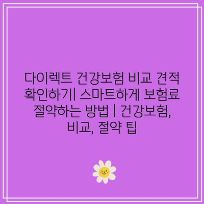 다이렉트 건강보험 비교 견적 확인하기| 스마트하게 보험료 절약하는 방법 | 건강보험, 비교, 절약 팁