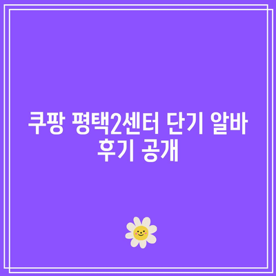 쿠팡 평택2센터 단기 알바 후기 공개