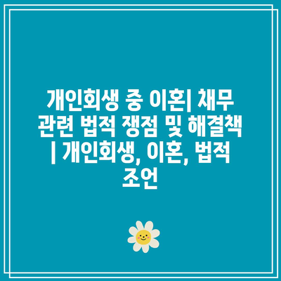 개인회생 중 이혼| 채무 관련 법적 쟁점 및 해결책 | 개인회생, 이혼, 법적 조언