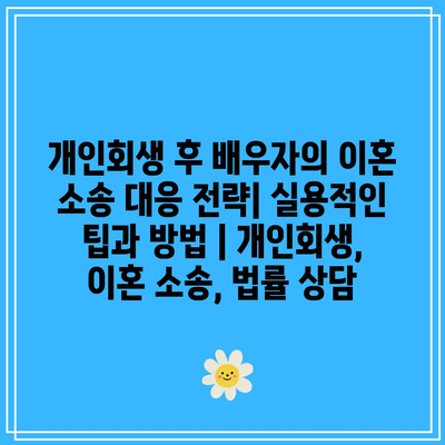 개인회생 후 배우자의 이혼 소송 대응 전략| 실용적인 팁과 방법 | 개인회생, 이혼 소송, 법률 상담