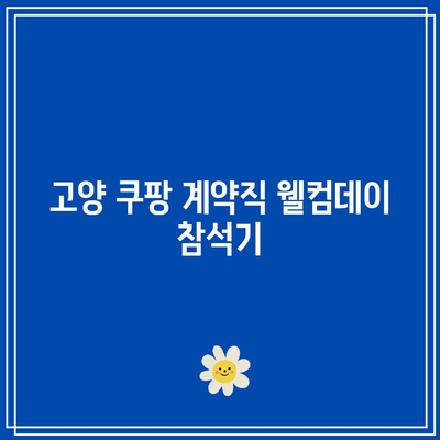 고양 쿠팡 계약직 웰컴데이 참석기