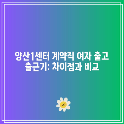 양산1센터 계약직 여자 출고 출근기: 차이점과 비교