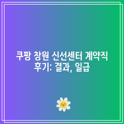 쿠팡 창원 신선센터 계약직 후기: 결과, 일급