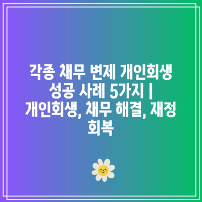 각종 채무 변제 개인회생 성공 사례 5가지 | 개인회생, 채무 해결, 재정 회복