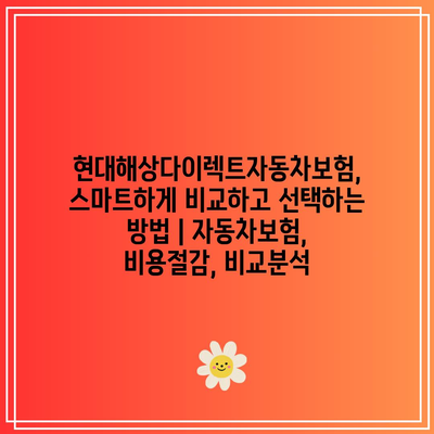 현대해상다이렉트자동차보험, 스마트하게 비교하고 선택하는 방법 | 자동차보험, 비용절감, 비교분석