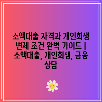 소액대출 자격과 개인회생 변제 조건 완벽 가이드 | 소액대출, 개인회생, 금융 상담