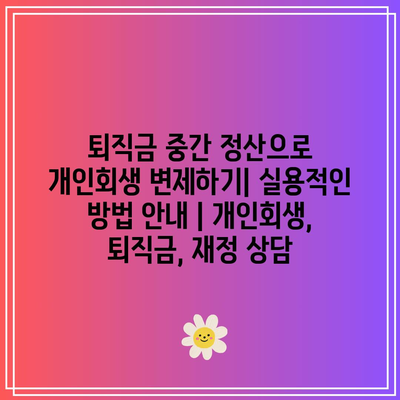 퇴직금 중간 정산으로 개인회생 변제하기| 실용적인 방법 안내 | 개인회생, 퇴직금, 재정 상담