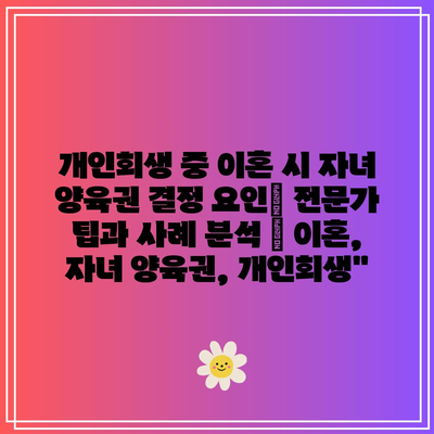 개인회생 중 이혼 시 자녀 양육권 결정 요인| 전문가 팁과 사례 분석 | 이혼, 자녀 양육권, 개인회생”