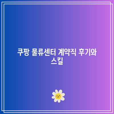 쿠팡 물류센터 계약직 후기와 스킬