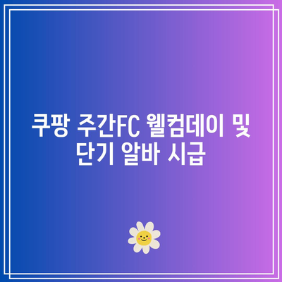 쿠팡 주간FC 웰컴데이 및 단기 알바 시급