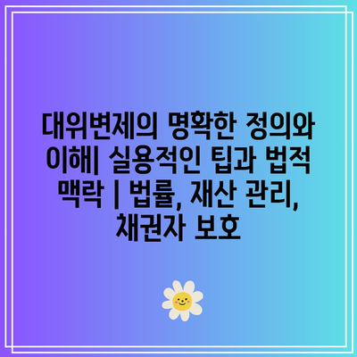 대위변제의 명확한 정의와 이해| 실용적인 팁과 법적 맥락 | 법률, 재산 관리, 채권자 보호