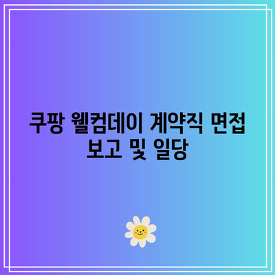 쿠팡 웰컴데이 계약직 면접 보고 및 일당