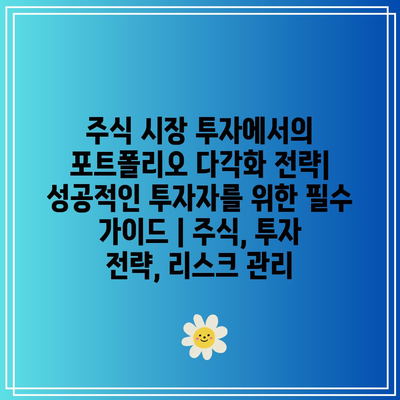 주식 시장 투자에서의 포트폴리오 다각화 전략| 성공적인 투자자를 위한 필수 가이드 | 주식, 투자 전략, 리스크 관리