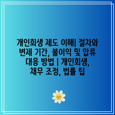 개인회생 제도 이해| 절차와 변제 기간, 불이익 및 압류 대응 방법 | 개인회생, 채무 조정, 법률 팁