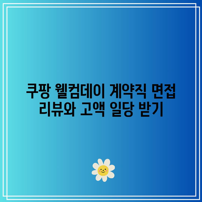 쿠팡 웰컴데이 계약직 면접 리뷰와 고액 일당 받기