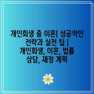 개인회생 중 이혼| 성공적인 전략과 실천 팁 | 개인회생, 이혼, 법률 상담, 재정 계획