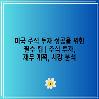 미국 주식 투자 성공을 위한 필수 팁 | 주식 투자, 재무 계획, 시장 분석