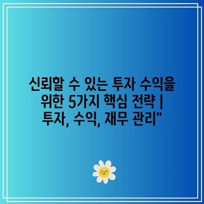 신뢰할 수 있는 투자 수익을 위한 5가지 핵심 전략 | 투자, 수익, 재무 관리”