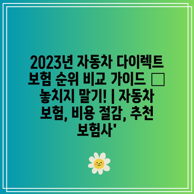 2023년 자동차 다이렉트 보험 순위 비교 가이드 – 놓치지 말기! | 자동차 보험, 비용 절감, 추천 보험사’