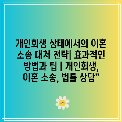 개인회생 상태에서의 이혼 소송 대처 전략| 효과적인 방법과 팁 | 개인회생, 이혼 소송, 법률 상담”