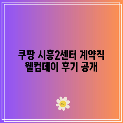 쿠팡 시흥2센터 계약직 웰컴데이 후기 공개