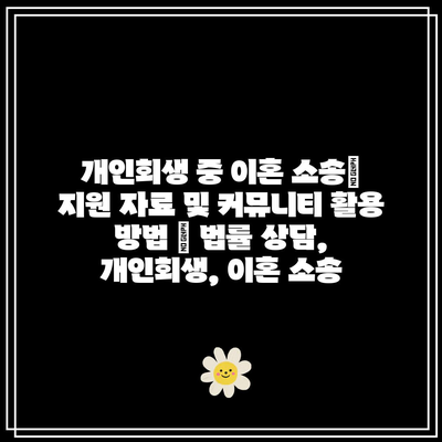 개인회생 중 이혼 소송| 지원 자료 및 커뮤니티 활용 방법 | 법률 상담, 개인회생, 이혼 소송