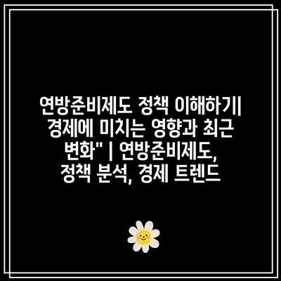 연방준비제도 정책 이해하기| 경제에 미치는 영향과 최근 변화” | 연방준비제도, 정책 분석, 경제 트렌드